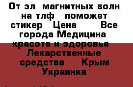 От эл. магнитных волн на тлф – поможет стикер › Цена ­ 1 - Все города Медицина, красота и здоровье » Лекарственные средства   . Крым,Украинка